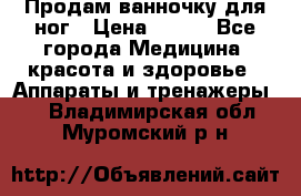 Продам ванночку для ног › Цена ­ 500 - Все города Медицина, красота и здоровье » Аппараты и тренажеры   . Владимирская обл.,Муромский р-н